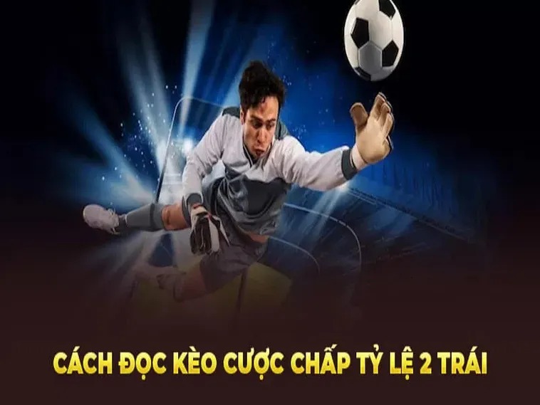 Hướng Dẫn Chơi Kèo Chấp 2 Trái Hiệu Quả Từ Các Cao Thủ